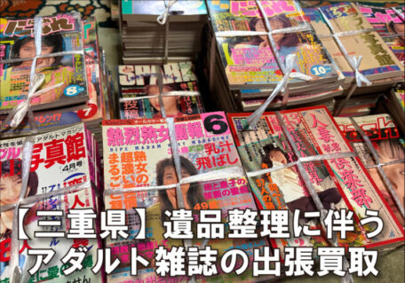 【遺品の出張買取】三重県で大量のアダルト雑誌をリピート買取しました。
